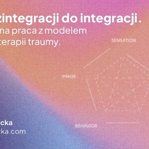 Od dezintegracji do integracji. Pogłębiona praca z modelem SIBAM w terapii traumy.