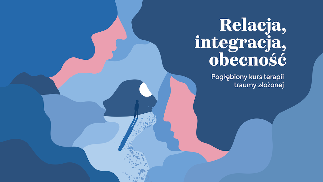 Relacja, integracja, obecność. Pogłębiony kurs terapii traumy złożonej